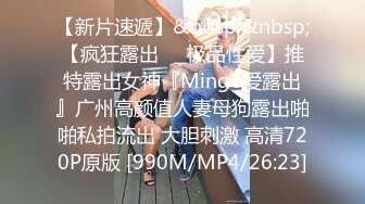 【新片速遞】&nbsp;&nbsp;【疯狂露出❤️极品性爱】推特露出女神『Mingo爱露出』广州高颜值人妻母狗露出啪啪私拍流出 大胆刺激 高清720P原版 [990M/MP4/26:23]