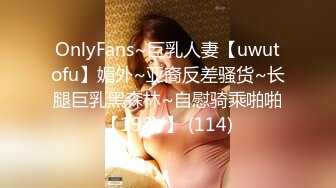 OnlyFans~巨乳人妻【uwutofu】媚外~亚裔反差骚货~长腿巨乳黑森林~自慰骑乘啪啪【198V】 (114)