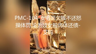 PMC-104-女老师欠钱不还怒操体罚.沦为妓女般肉体还债-艾玛