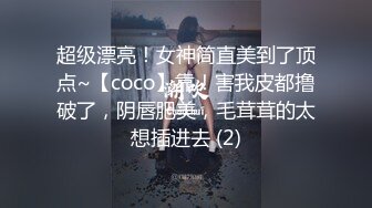 超级漂亮！女神简直美到了顶点~【coco】靠！害我皮都撸破了，阴唇肥美，毛茸茸的太想插进去 (2)