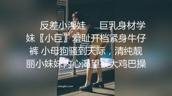 ☀️反差小淫娃☀️巨乳身材学妹〖小巨〗羞耻开档紧身牛仔裤 小母狗骚到天际，清纯靓丽小妹妹内心渴望被大鸡巴操