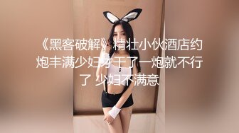 《黑客破解》精壮小伙酒店约炮丰满少妇才干了一炮就不行了 少妇不满意