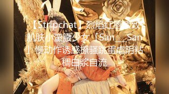 【Stripchat】烈焰红唇紧致肌肤小蛮腰少女「San___San」慢动作诱惑撩骚跳蛋虐阴粘稠白浆自流