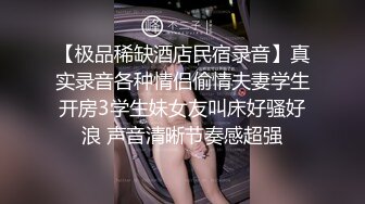 【极品稀缺酒店民宿录音】真实录音各种情侣偷情夫妻学生开房3学生妹女友叫床好骚好浪 声音清晰节奏感超强