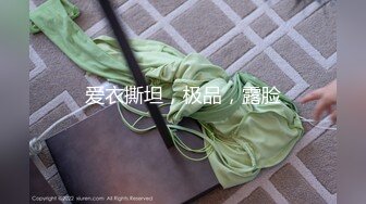 爱衣撕坦，极品，露脸