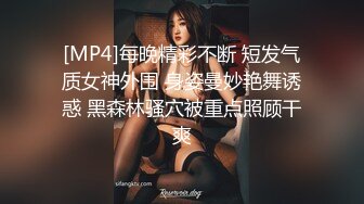 [MP4]每晚精彩不断 短发气质女神外围 身姿曼妙艳舞诱惑 黑森林骚穴被重点照顾干爽