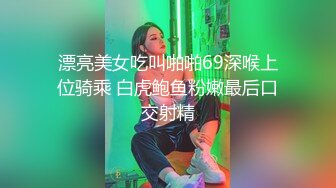 漂亮美女吃叫啪啪69深喉上位骑乘 白虎鲍鱼粉嫩最后口交射精