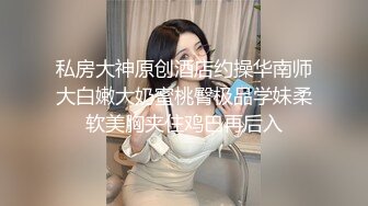 私房大神原创酒店约操华南师大白嫩大奶蜜桃臀极品学妹柔软美胸夹住鸡巴再后入