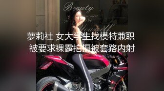 萝莉社 女大学生找模特兼职 被要求裸露拍摄被套路内射