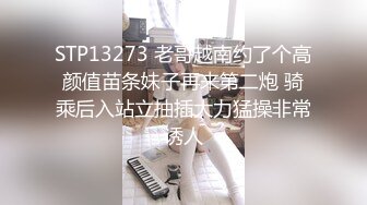 STP13273 老哥越南约了个高颜值苗条妹子再来第二炮 骑乘后入站立抽插大力猛操非常诱人