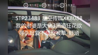 STP23483 星空传媒XK8088我的老婆是大佬3黑道狂花欲寻仇报复不成反被草-舒涵