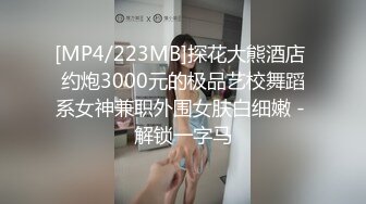 [MP4/223MB]探花大熊酒店 约炮3000元的极品艺校舞蹈系女神兼职外围女肤白细嫩 - 解锁一字马