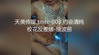 天美传媒 tmtc-003 约会清纯校花反差婊-绫波丽