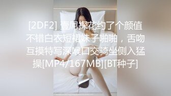 [2DF2] 壹屌探花约了个颜值不错白衣短裙妹子啪啪，舌吻互摸特写深喉口交骑坐侧入猛操[MP4/167MB][BT种子]