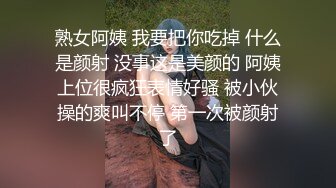 熟女阿姨 我要把你吃掉 什么是颜射 没事这是美颜的 阿姨上位很疯狂表情好骚 被小伙操的爽叫不停 第一次被颜射了