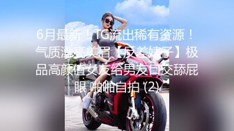 6月最新！TG流出稀有资源！气质漂亮美眉【反差婊子】极品高颜值女友给男友口交舔屁眼 啪啪自拍 (2)