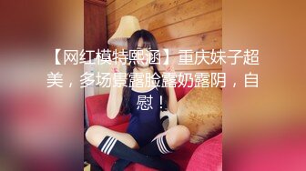 【网红模特熙涵】重庆妹子超美，多场景露脸露奶露阴，自慰！