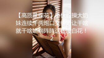 【高质量探花】小伙约操大奶妹连续干两炮口交给力让干啥就干啥娇喘阵阵这钱没白花！2