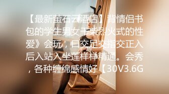 【最新萤石云酒店】背情侣书包的学生男女干柴烈火式的性爱》会玩，口交足交指交正入后入站入坐莲样样精通。会秀，各种缠绵感情好【30V3.6G