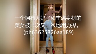 一个拥有大奶子和丰满身材的美女被一次又一次地用力操。 (ph63625826aa189)