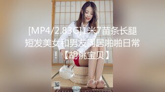 [MP4/2.83G]1米7苗条长腿短发美女和男友同居啪啪日常！【胡桃宝贝】