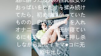 酒に酔った友人の巨乳彼女のおっぱいをひたすら揉み続けてたら、初めは嫌がっていたものの、自ら股间に手を入れオナニー。邻で彼氏が寝ているにも关わらず、声を押し杀しながら絶顶イキマ●コに无断中出し