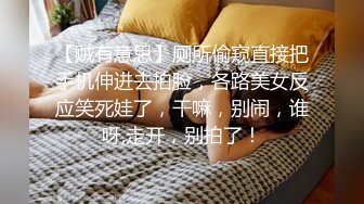 【贼有意思】厕所偷窥直接把手机伸进去拍脸，各路美女反应笑死娃了，干嘛，别闹，谁呀,走开，别拍了！