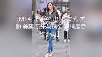 [MP4]【情色扭扭乐 美乳 美鲍 美腿 玩乐与情欲 猜猜最后谁会赢】