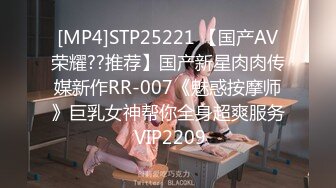 [MP4]STP25221 【国产AV荣耀??推荐】国产新星肉肉传媒新作RR-007《魅惑按摩师》巨乳女神帮你全身超爽服务 VIP2209