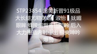 STP23854 超美新晋91极品大长腿尤物御姐▌淑怡 ▌妩媚眼眸 蜂腰细臀善扭能吟 后入大力抽插内射中出 极爽呻吟爆赞