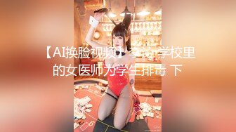 【AI换脸视频】李沁 学校里的女医师为学生排毒 下