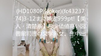 (HD1080P)(Joker)(fc4323774)3-12まで限定999pt!【美人・清楚系】希少価値高い図書館司書の文学系女。生中出し。