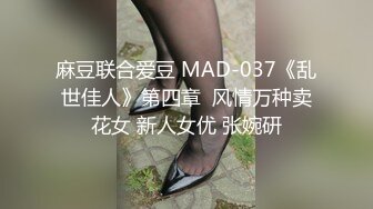 麻豆联合爱豆 MAD-037《乱世佳人》第四章  风情万种卖花女 新人女优 张婉研