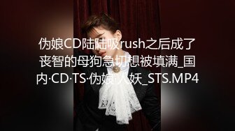 伪娘CD陆陆吸rush之后成了丧智的母狗急切想被填满_国内·CD·TS·伪娘·人妖_STS.MP4