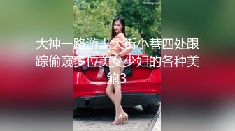 大神一路游走大街小巷四处跟踪偷窥多位美女少妇的各种美鲍3