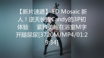 【新片速遞】 ED Mosaic 新人！逆天长腿Candy的3P初体验❤️紧致美鲍在浴室M字开腿尿尿[3720M/MP4/01:29:34]