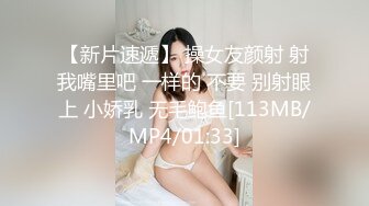 【新片速遞】 操女友颜射 射我嘴里吧 一样的 不要 别射眼上 小娇乳 无毛鲍鱼[113MB/MP4/01:33]