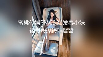 蜜桃传媒PMC336发春小妹被哥哥操得叫爸爸