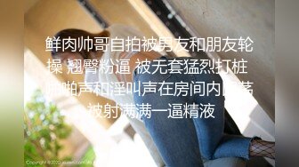 鲜肉帅哥自拍被男友和朋友轮操 翘臀粉逼 被无套猛烈打桩 啪啪声和淫叫声在房间内回荡 被射满满一逼精液