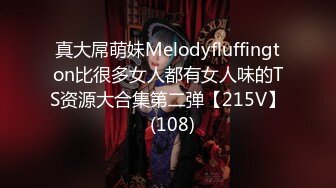 真大屌萌妹Melodyfluffington比很多女人都有女人味的TS资源大合集第二弹【215V】  (108)