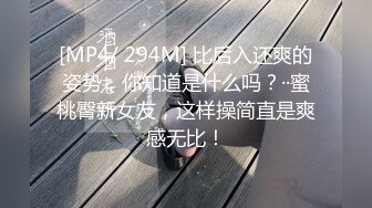 [MP4/ 294M] 比后入还爽的姿势，你知道是什么吗？··蜜桃臀新女友，这样操简直是爽感无比！