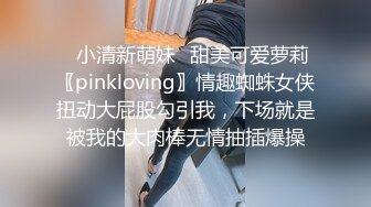 ✿小清新萌妹✿甜美可爱萝莉〖pinkloving〗情趣蜘蛛女侠扭动大屁股勾引我，下场就是被我的大肉棒无情抽插爆操