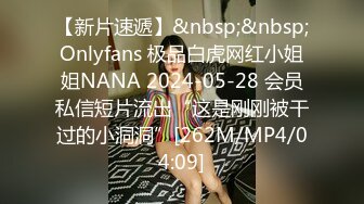 【新片速遞】&nbsp;&nbsp;Onlyfans 极品白虎网红小姐姐NANA 2024-05-28 会员私信短片流出“这是刚刚被干过的小洞洞”[262M/MP4/04:09]