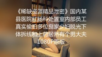 《稀缺资源精品泄密》国内某县医院肛肠科处置室内部员工真实偸拍多位良家少妇脱光下体拆线和上药居然有个男大夫1080P原版