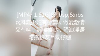 [MP4/ 1.61G]&nbsp;&nbsp;风流少妇有一套，做爱激情又有料，活棒棒哒，骚浪淫语勾搭狼友互动撩骚