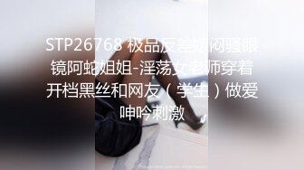 STP26768 极品反差婊闷骚眼镜阿蛇姐姐-淫荡女老师穿着开档黑丝和网友（学生）做爱呻吟刺激