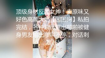 顶级身材反差女神！卖原味又好色高颜大奶【困困狗】私拍完结，各种紫薇露出啪啪被健身男友输出嗲叫不停，对话刺激 (6)