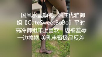 ✿国风水墨旗袍✿端庄优雅御姐〖CuteSweetBoBo〗平时高冷御姐床上喜欢一边被羞辱一边挨操 美乳丰臀极品反差