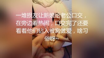 气质美女小姐姐！去技师闺蜜那里玩！推胸按摩，精油摸B互玩穴，跳蛋塞入，从下往上视角，手指扣入特写