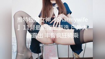 推特极品女神『Sharmywife』11月最新淫乱甄选 户外大胆露出 丰臀疯狂骑乘